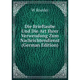 

Книга Die Brieftaube Und Die Art Ihrer Verwendung Zum Nachrichtendienst (German Edition)