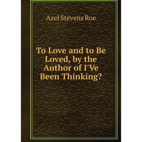 

Книга To Love and to Be Loved, by the Author of I'Ve Been Thinking