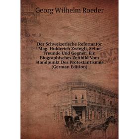 

Книга Der Schweizerische Reformator Mag. Huldreich Zwingli, Seine Freunde Und Gegner: Ein Biographisches Zeitbild Vom Standpunkt Des Protestantismus (