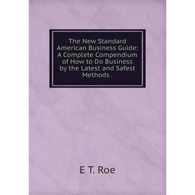 

Книга The New Standard American Business Guide: A Complete Compendium of How to Do Business by the Latest and Safest Methods.