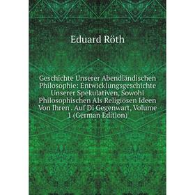 

Книга Geschichte Unserer Abendländischen Philosophie: Entwicklungsgeschichte Unserer Spekulativen, Sowohl Philosophischen Als Religiösen Ideen Von Ihr