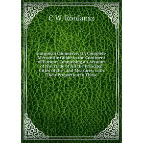 

Книга European Commerce: Or, Complete Mercantile Guide to the Continent of Europe; Comprising an Account of the Trade of All the Principal Cities of t
