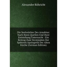 

Книга Die Seelenlehre Des Arnobius: Nach Ihren Quellen Und Ihrer Entstehung Untersucht: Ein Beitrag Zum Verständnis Der Späteren Apologetik Der Alten