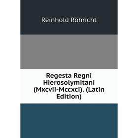 

Книга Regesta Regni Hierosolymitani (Mxcvii-Mccxci). (Latin Edition)