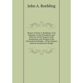 

Книга Report of John A. Roebling, Civil Engineer to the Presidents and Director of the Niagara Falls Suspension and Niagara Falls Internatinoal Bridge
