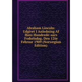 

Книга Abraham Lincoln: Udgivet I Anledning Af Hans Hundrede-aars Fodselsdag, Den 12te Februar 1909 (Norwegian Edition)