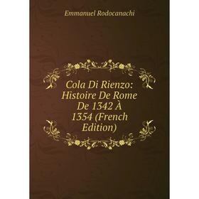 

Книга Cola Di Rienzo: Histoire De Rome De 1342 À 1354 (French Edition)