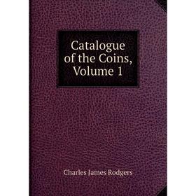

Книга Catalogue of the Coins, Volume 1