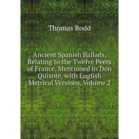 

Книга Ancient Spanish Ballads, Relating to the Twelve Peers of France, Mentioned in Don Quixote, with English Metrical Versions, Volume 2