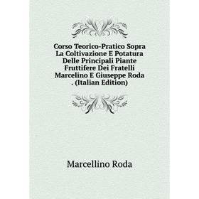 

Книга Corso Teorico-Pratico Sopra La Coltivazione E Potatura Delle Principali Piante Fruttifere Dei Fratelli Marcelino E Giuseppe Roda. (Italian Editi