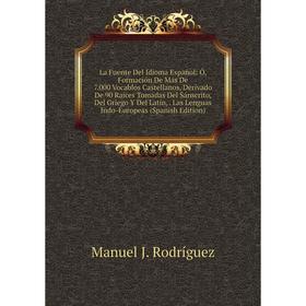 

Книга La Fuente Del Idioma Español: Ó, Formación De Más De 7. 000 Vocablos Castellanos, Derivado De 90 Raíces Tomadas Del Sánscrito, Del Griego Y Del