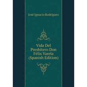 

Книга Vida Del Presbítero Don Félix Varela (Spanish Edition)