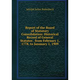 

Книга Report of the Board of Statutory Consolidation: Historical Record of General Statutes. from February 1, 1778, to Janauary 1, 1909