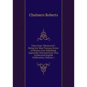 

Книга Tales from Blackwood: Being the Most Famous Series of Stories Ever Published, Especially Selected from That Celebrated English Publication, Volu