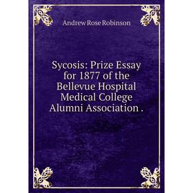 

Книга Sycosis: Prize Essay for 1877 of the Bellevue Hospital Medical College Alumni Association.