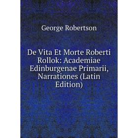 

Книга De Vita Et Morte Roberti Rollok: Academiae Edinburgenae Primarii, Narrationes (Latin Edition)