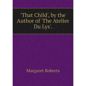 

Книга That Child', by the Author of 'The Atelier Du Lys'.