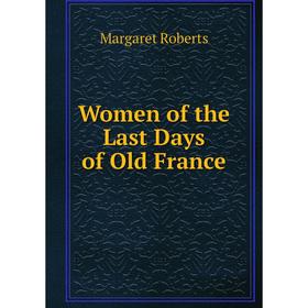 

Книга Women of the Last Days of Old France