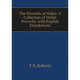 

Книга The Proverbs of Wales: A Collection of Welsh Proverbs, with English Translations
