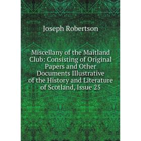 

Книга Miscellany of the Maitland Club: Consisting of Original Papers and Other Documents Illustrative of the History and Literature of Scotland, Issue