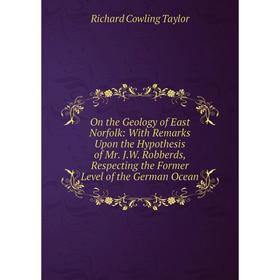 

Книга On the Geology of East Norfolk: With Remarks Upon the Hypothesis of Mr JW Robberds, Respecting the Former Level of the German Ocean