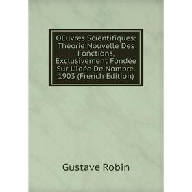 

Книга Oeuvres Scientifiques: Théorie Nouvelle Des Fonctions, Exclusivement Fondée Sur L'Idée De Nombre 1903