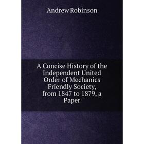 

Книга A Concise History of the Independent United Order of Mechanics Friendly Society, from 1847 to 1879, a Paper