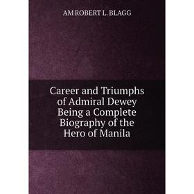 

Книга Career and Triumphs of Admiral Dewey Being a Complete Biography of the Hero of Manila
