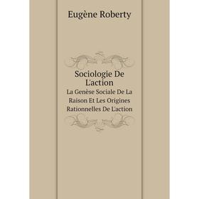 

Книга Sociologie De L'actionLa Genèse Sociale De La Raison Et Les Origines Rationnelles De L'action