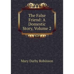 

Книга The False Friend: A Domestic Story, Volume 2