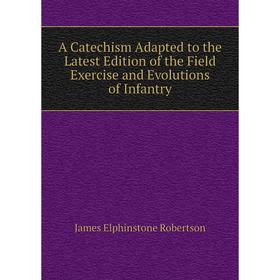 

Книга A Catechism Adapted to the Latest Edition of the Field Exercise and Evolutions of Infantry