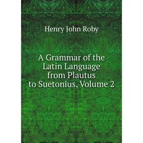 

Книга A Grammar of the Latin Language from Plautus to Suetonius, Volume 2