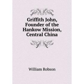 

Книга Griffith John, Founder of the Hankow Mission, Central China