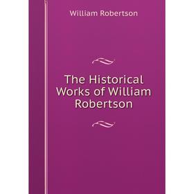 

Книга The Historical Works of William Robertson
