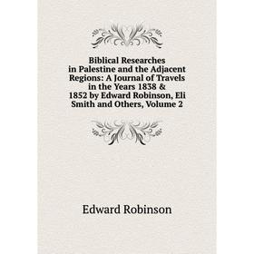 

Книга Biblical Researches in Palestine and the Adjacent Regions: A Journal of Travels in the Years 1838 1852 by Edward Robinson, Eli Smith and Other