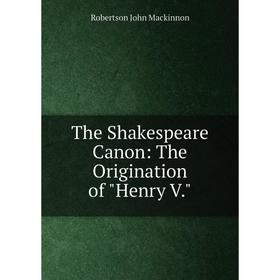 

Книга The Shakespeare Canon: The Origination of Henry V.