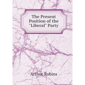 

Книга The Present Position of the Liberal Party