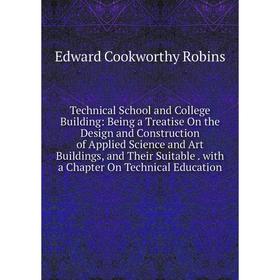 

Книга Technical School and College Building: Being a Treatise On the Design and Construction of Applied Science and Art Buildings, and Their Suitable.