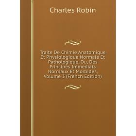 

Книга Traite De Chimie Anatomique Et Physiologique Normale Et Pathologique, Ou, Des Principes Immediats Normaux Et Morbides, Volume 3 (French Edition)
