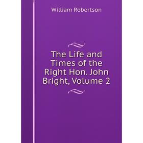

Книга The Life and Times of the Right Hon. John Bright, Volume 2