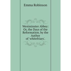 

Книга Westminster Abbey: Or, the Days of the Reformation. by the Author of 'whitefriars'.