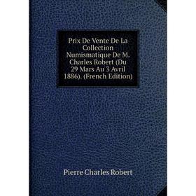 

Книга Prix De Vente De La Collection Numismatique De M. Charles Robert (Du 29 Mars Au 3 Avril 1886). (French Edition)