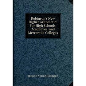 

Книга Robinson's New Higher Arithmetic: For High Schools, Academies, and Mercantile Colleges