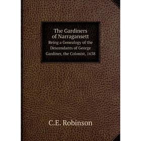 

Книга The Gardiners of NarragansettBeing a Genealogy of the Descendants of George Gardiner, the Colonist, 1638