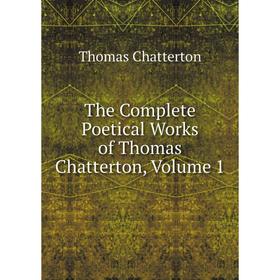 

Книга The Complete Poetical Works of Thomas Chatterton, Volume 1