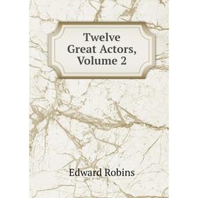 

Книга Twelve Great Actors, Volume 2