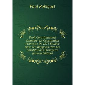 

Книга Droit Constitutionnel Comparé: La Constitution Française De 1875 Étudiée Dans Ses Rapports Avec Les Constitutions Étrangères (French Edition)