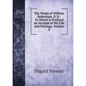 

Книга The Works of William Robertson, D. D.: To Which Is Prefixed an Account of His Life and Writings, Volume 8