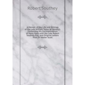 

Книга A Memoir of the Life and Writings of the Late William Taylor of Norwich: Containing His Correspondence of Many Years with the Late Robert Southe