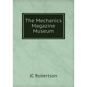 

Книга The Mechanics Magazine Museum